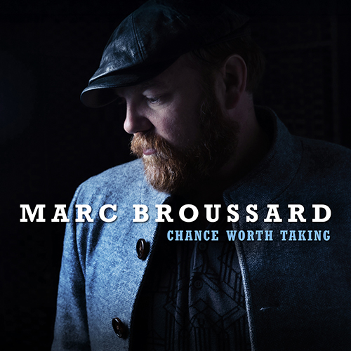 MARC BROUSSARD RELEASES CHANCE WORTH TAKING, HIS FIRST ALL-ORIGINAL BLUES SOUL ALBUM OUT TODAY